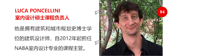 LUCA PONCELLINI室內(nèi)設(shè)計碩士課程負責(zé)人他是擁有建筑和城市規(guī)劃史博士學(xué)位的建筑設(shè)計師，自2012年起擔(dān)任NABA室內(nèi)設(shè)計專業(yè)的課程主管。